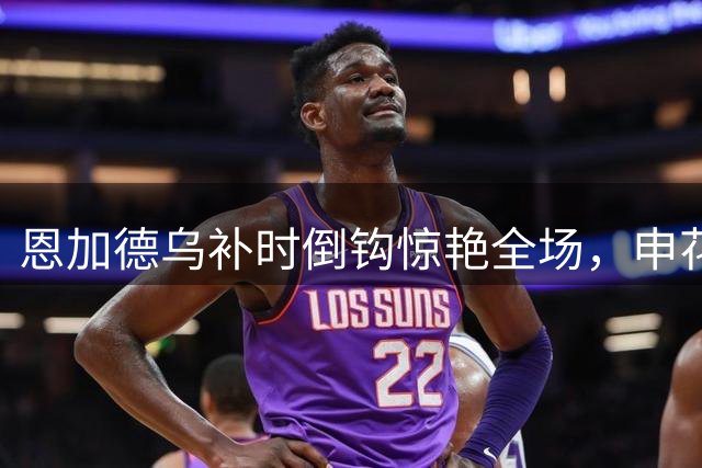 恩加德乌补时倒钩惊艳全场，申花客场力克铜梁龙